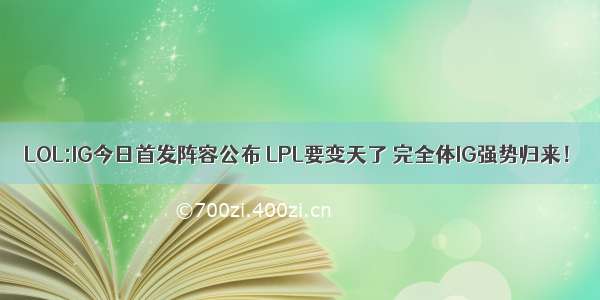 LOL:IG今日首发阵容公布 LPL要变天了 完全体IG强势归来！