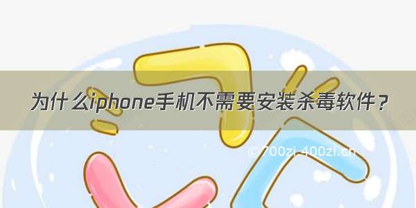 为什么iphone手机不需要安装杀毒软件？