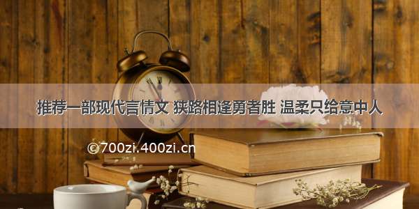 推荐一部现代言情文 狭路相逢勇者胜 温柔只给意中人