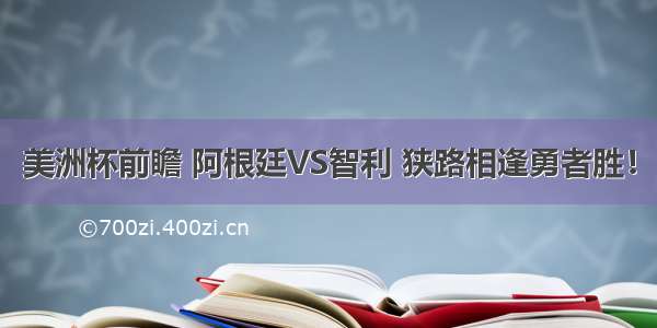 美洲杯前瞻 阿根廷VS智利 狭路相逢勇者胜！