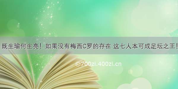 既生瑜何生亮！如果没有梅西C罗的存在 这七人本可成足坛之王！