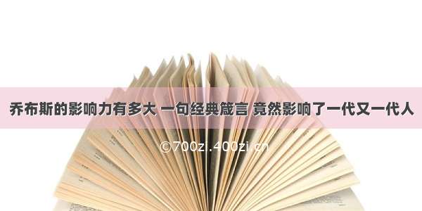 乔布斯的影响力有多大 一句经典箴言 竟然影响了一代又一代人