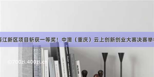 两江新区项目斩获一等奖！中澳（重庆）云上创新创业大赛决赛举行