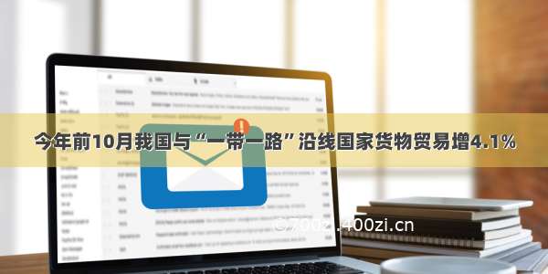 今年前10月我国与“一带一路”沿线国家货物贸易增4.1%