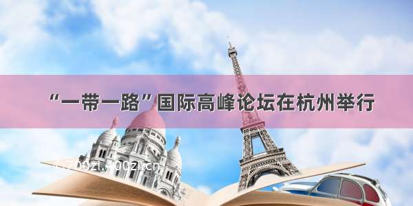 “一带一路”国际高峰论坛在杭州举行
