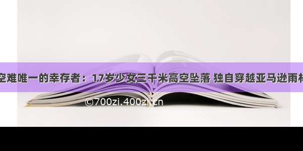 空难唯一的幸存者：17岁少女三千米高空坠落 独自穿越亚马逊雨林