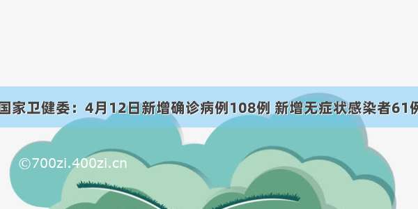 国家卫健委：4月12日新增确诊病例108例 新增无症状感染者61例