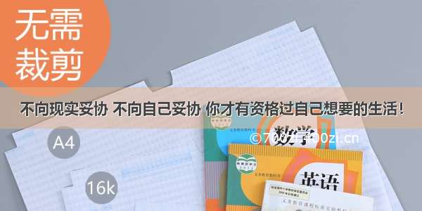 不向现实妥协 不向自己妥协 你才有资格过自己想要的生活！