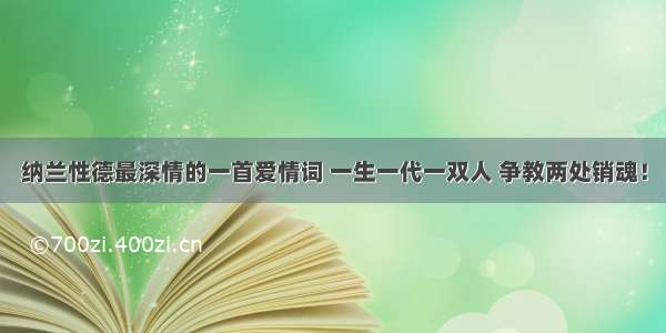 纳兰性德最深情的一首爱情词 一生一代一双人 争教两处销魂！