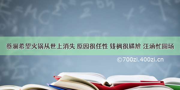 蔡澜希望火锅从世上消失 原因很任性 钱枫很尴尬 汪涵忙圆场