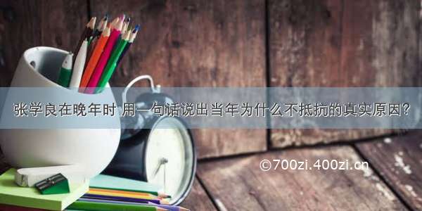 张学良在晚年时 用一句话说出当年为什么不抵抗的真实原因？