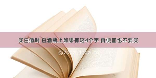 买白酒时 白酒瓶上如果有这4个字 再便宜也不要买