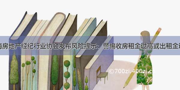 上海房地产经纪行业协会发布风险提示：警惕收房租金过高或出租金过低