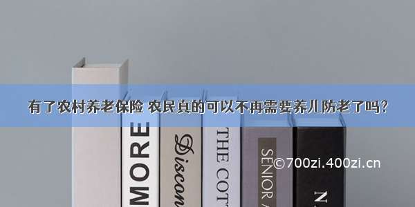 有了农村养老保险 农民真的可以不再需要养儿防老了吗？