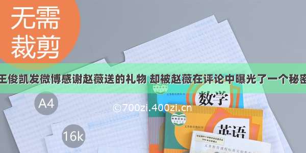 王俊凯发微博感谢赵薇送的礼物 却被赵薇在评论中曝光了一个秘密