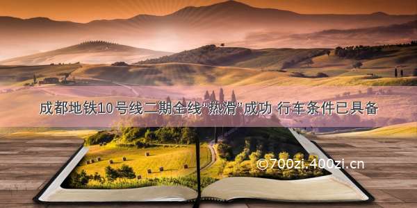 成都地铁10号线二期全线“热滑”成功 行车条件已具备