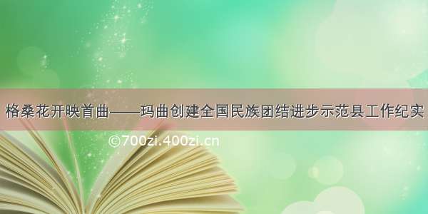 格桑花开映首曲——玛曲创建全国民族团结进步示范县工作纪实