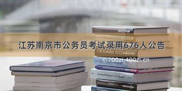 江苏南京市公务员考试录用676人公告