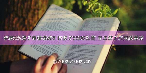 手握9万选了奇瑞瑞虎8 行驶了5500公里 车主憋了几句话要说