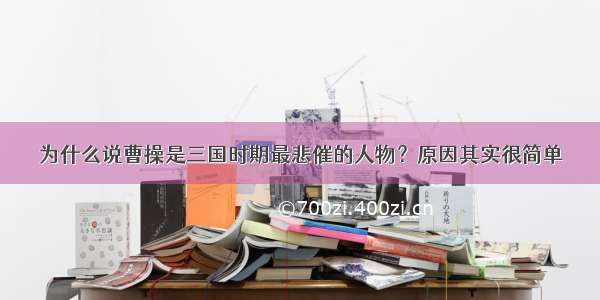 为什么说曹操是三国时期最悲催的人物？原因其实很简单