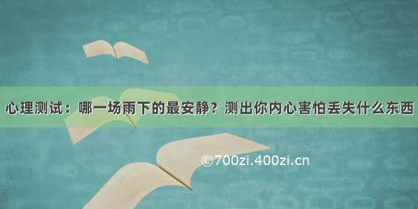 心理测试：哪一场雨下的最安静？测出你内心害怕丢失什么东西