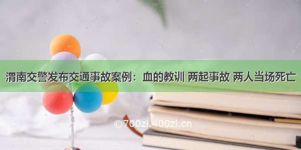 渭南交警发布交通事故案例：血的教训 两起事故 两人当场死亡