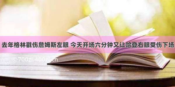 去年格林戳伤詹姆斯左眼 今天开场六分钟又让哈登右眼受伤下场