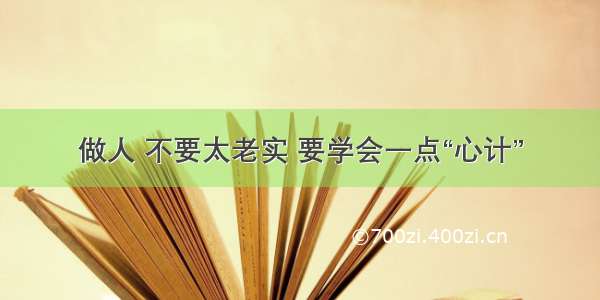 做人 不要太老实 要学会一点“心计”