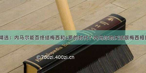 内马尔问答精选：内马尔能否终结梅西和c罗的时代？内马尔的天赋跟梅西相比 哪个更高？