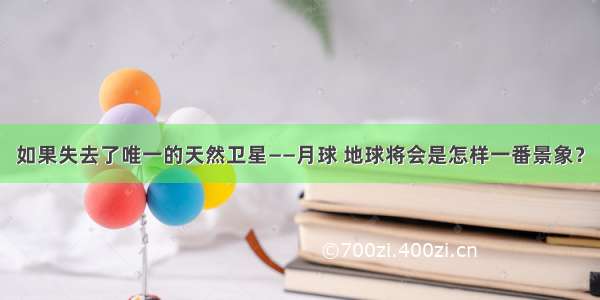 如果失去了唯一的天然卫星——月球 地球将会是怎样一番景象？