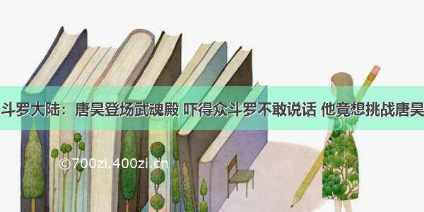 斗罗大陆：唐昊登场武魂殿 吓得众斗罗不敢说话 他竟想挑战唐昊