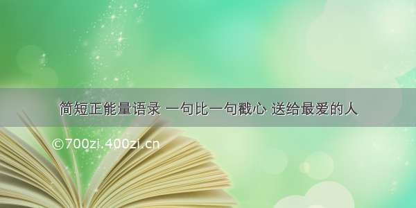 简短正能量语录 一句比一句戳心 送给最爱的人