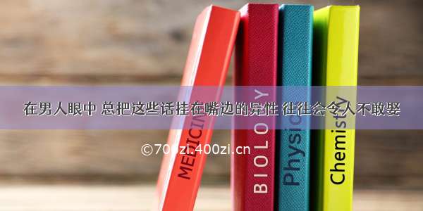 在男人眼中 总把这些话挂在嘴边的异性 往往会令人不敢娶