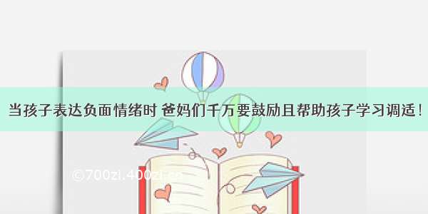 当孩子表达负面情绪时 爸妈们千万要鼓励且帮助孩子学习调适！