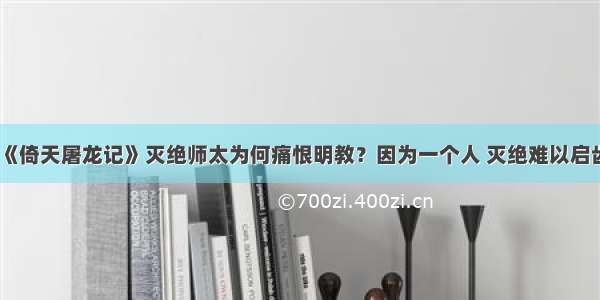 《倚天屠龙记》灭绝师太为何痛恨明教？因为一个人 灭绝难以启齿