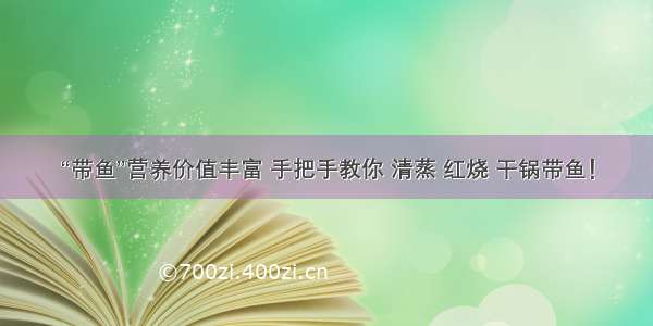 “带鱼”营养价值丰富 手把手教你 清蒸 红烧 干锅带鱼！