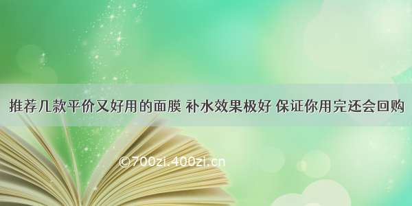 推荐几款平价又好用的面膜 补水效果极好 保证你用完还会回购