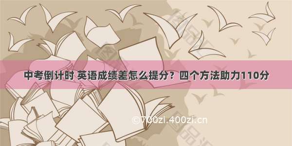 中考倒计时 英语成绩差怎么提分？四个方法助力110分