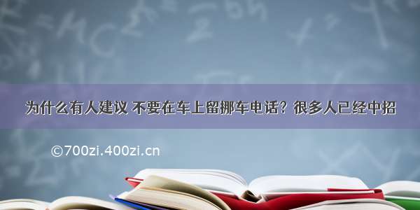 为什么有人建议 不要在车上留挪车电话？很多人已经中招