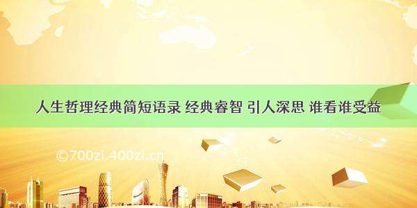 人生哲理经典简短语录 经典睿智 引人深思 谁看谁受益