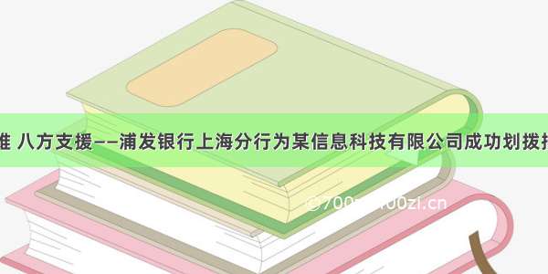 一方有难 八方支援——浦发银行上海分行为某信息科技有限公司成功划拨捐赠资金