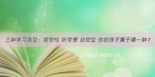 三种学习类型：视觉性 听觉想 动觉型 你的孩子属于哪一种？