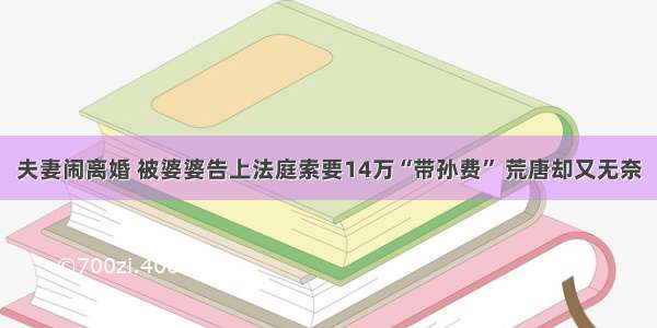 夫妻闹离婚 被婆婆告上法庭索要14万“带孙费” 荒唐却又无奈