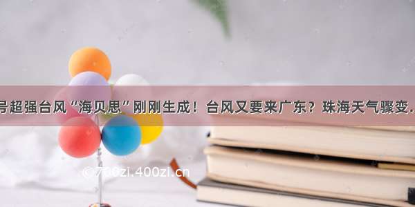 19号超强台风“海贝思”刚刚生成！台风又要来广东？珠海天气骤变……