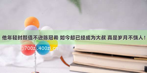 他年轻时颜值不逊陈冠希 如今却已经成为大叔 真是岁月不饶人！