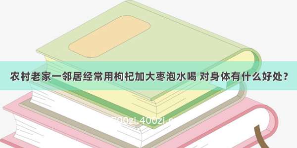 农村老家一邻居经常用枸杞加大枣泡水喝 对身体有什么好处？