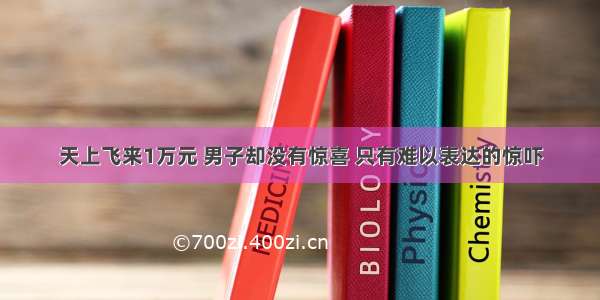 天上飞来1万元 男子却没有惊喜 只有难以表达的惊吓