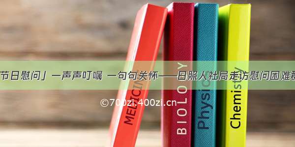 「节日慰问」一声声叮嘱 一句句关怀——日照人社局走访慰问困难群众