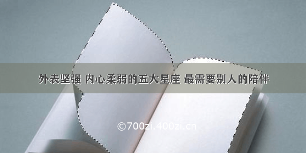 外表坚强 内心柔弱的五大星座 最需要别人的陪伴