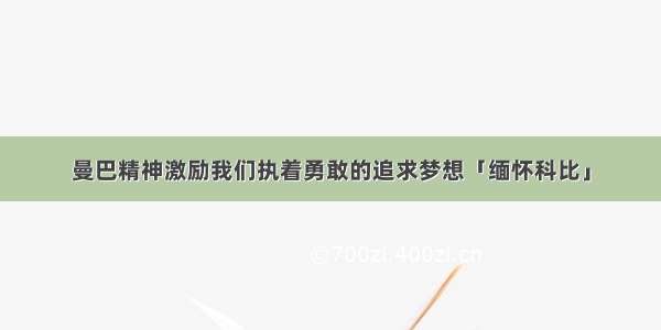 曼巴精神激励我们执着勇敢的追求梦想「缅怀科比」